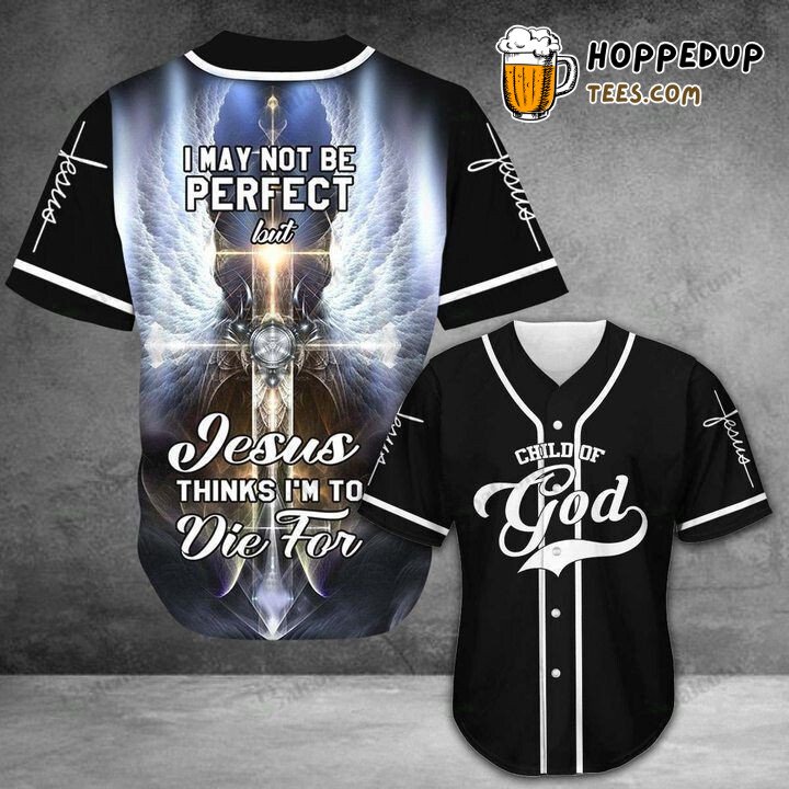 Baseball Tee Jesus I may not be perfect but he thinks I’m to die for Baseball Jersey