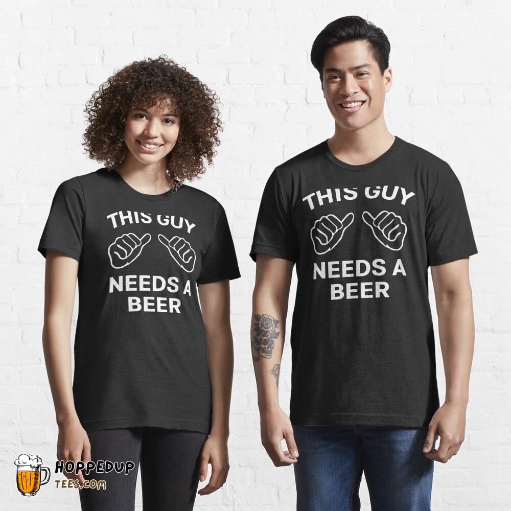 Beer Me This Guy Needs A Beer Essential Tee HU
