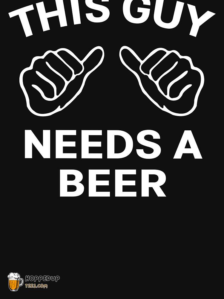 Beer Me This Guy Needs A Beer Essential Tee HU