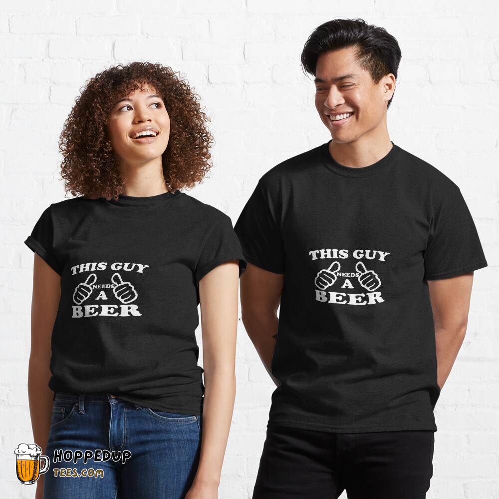 Beer Needed This Guy Classic T-Shirt HU