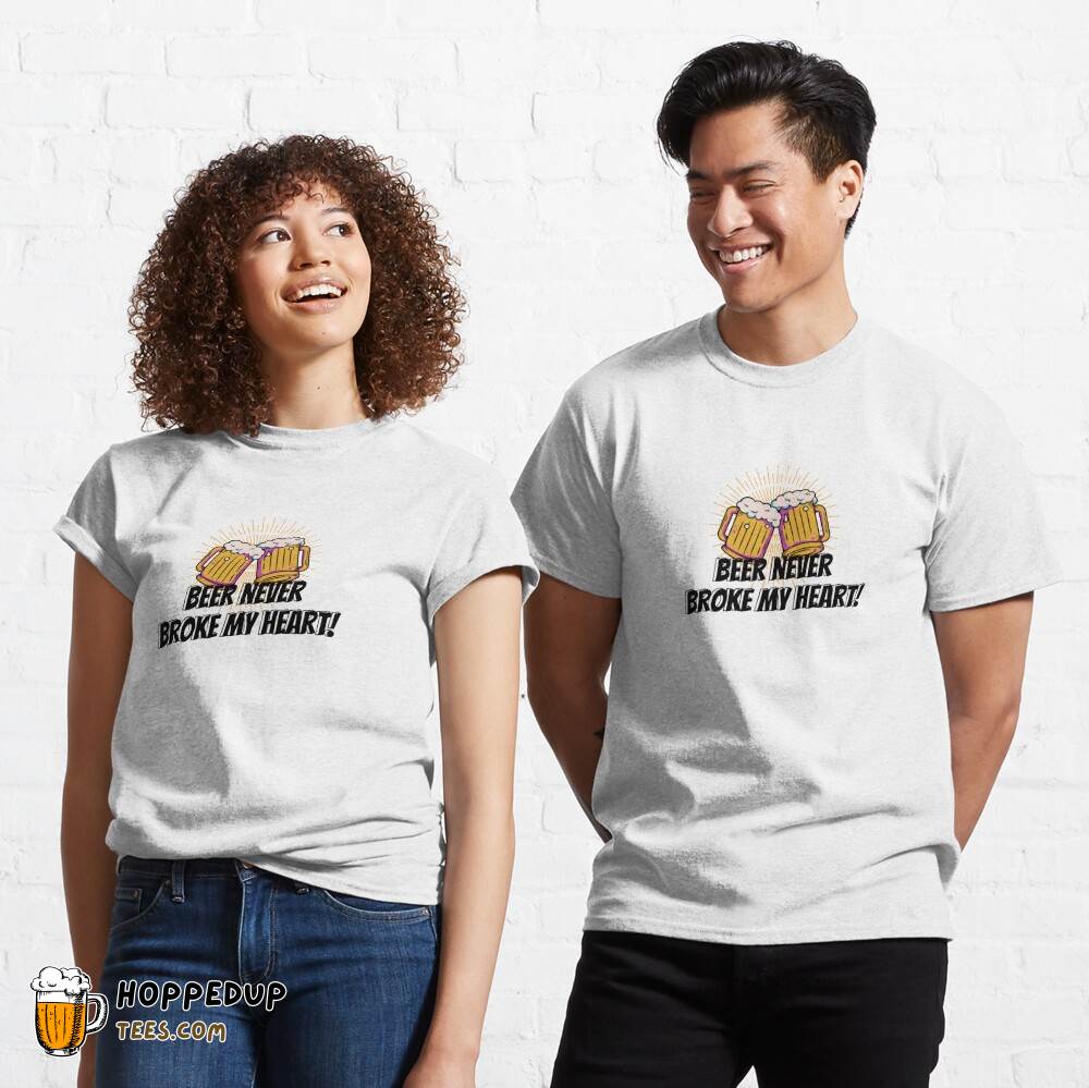 Beer Never Broke My Heart Classic T-Shirt Style HU Beer Never Broke My Heart Classic T-Shirt Style HU
