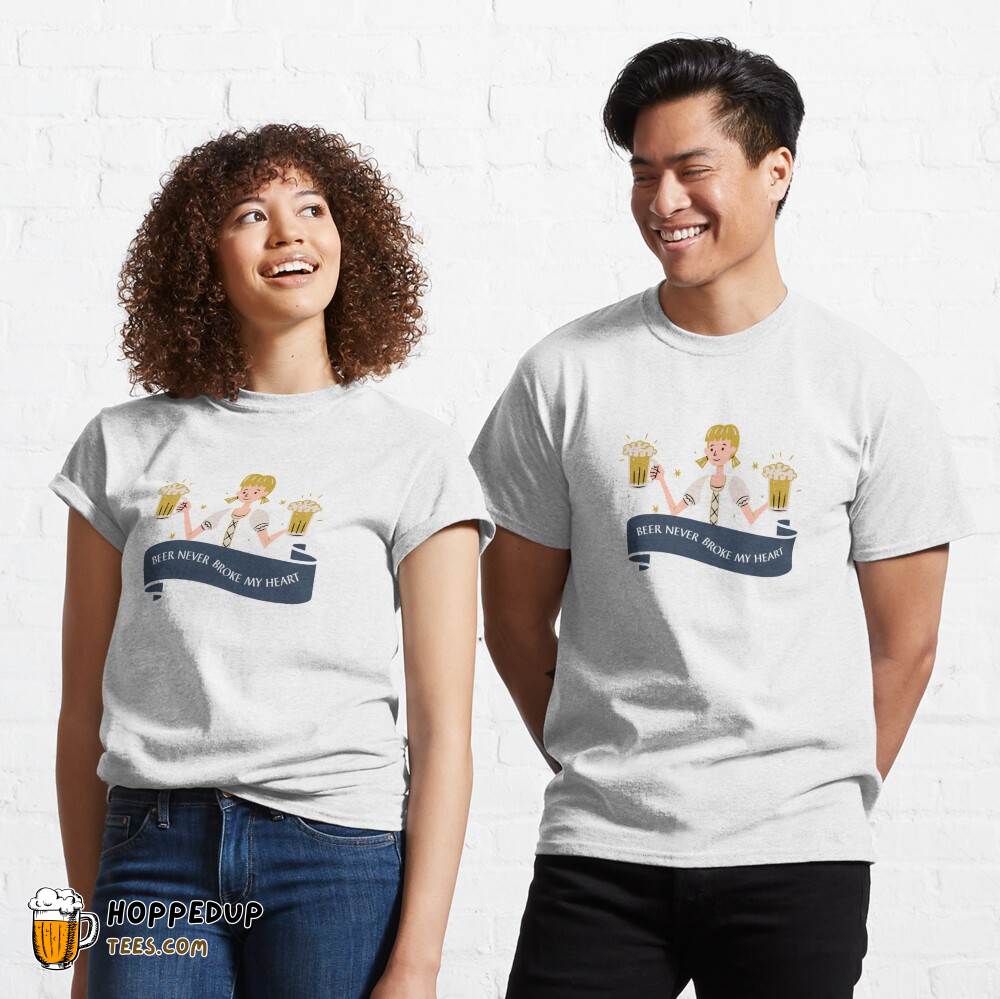 Beer Never Broke My Heart Classic Tee Design HU Beer Never Broke My Heart Classic Tee Design HU
