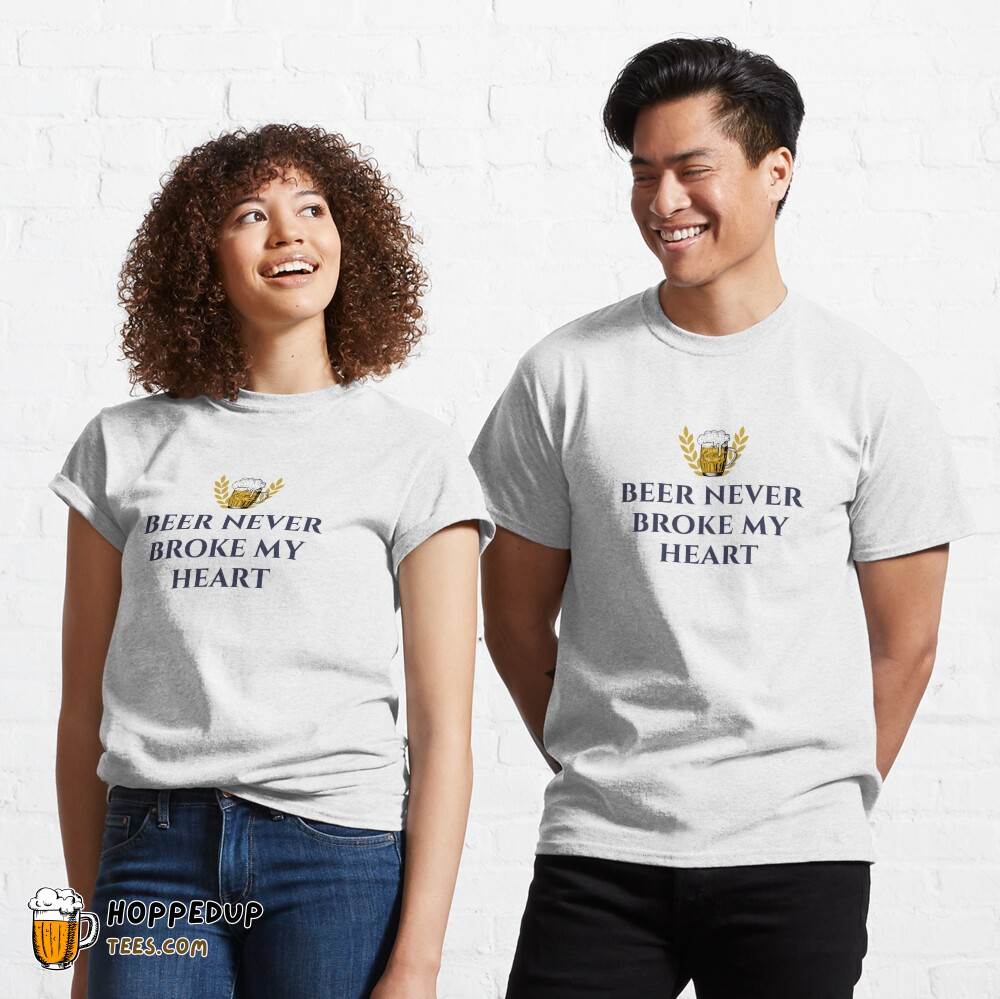 Beer Never Broke My Heart Classic Tee Print HU Beer Never Broke My Heart Classic Tee Print HU