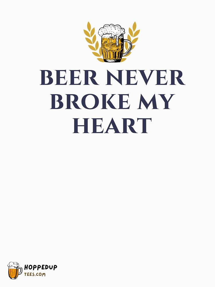 Beer Never Broke My Heart Classic Tee Print HU