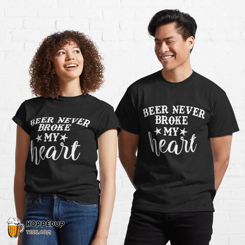 Beer Never Broke My Heart Classic Tee Style HU Beer Never Broke My Heart Classic Tee Style HU
