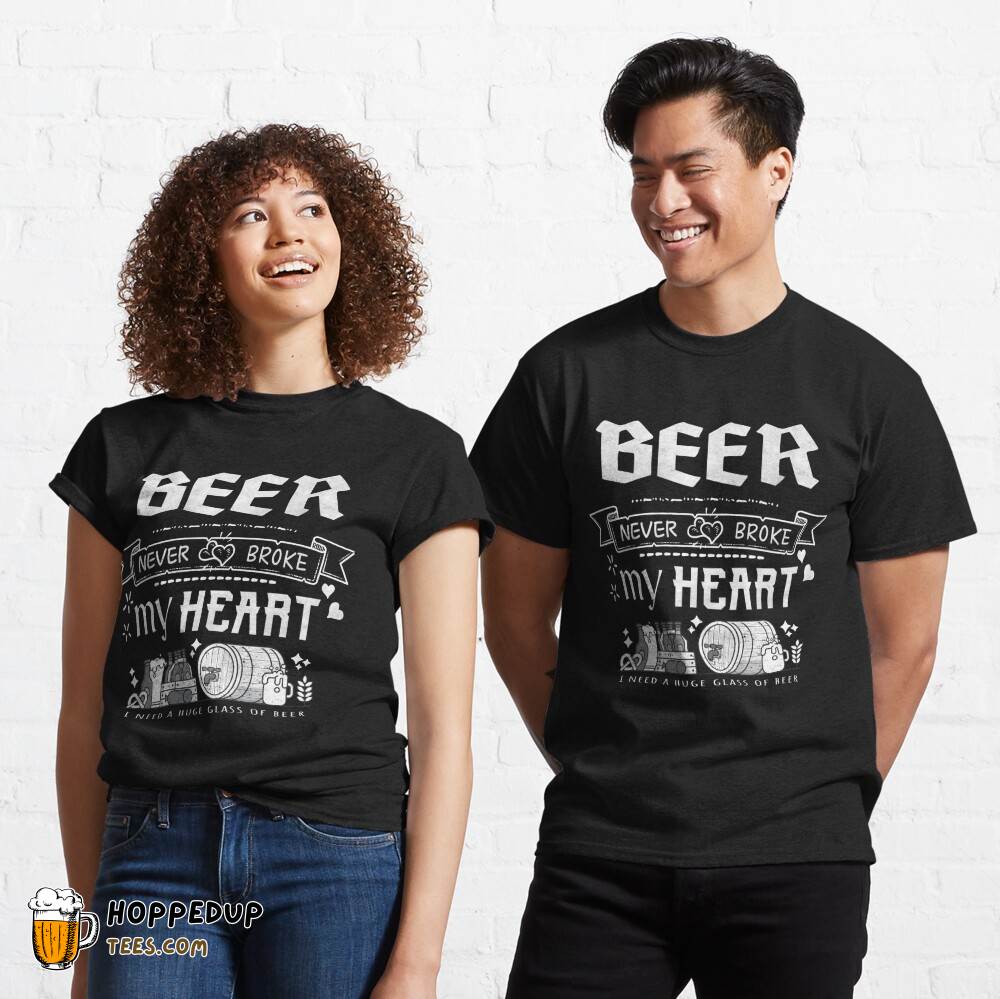 Beer Never Broke My Heart Funny Quotes Shirt HU Beer Never Broke My Heart Funny Quotes Shirt HU