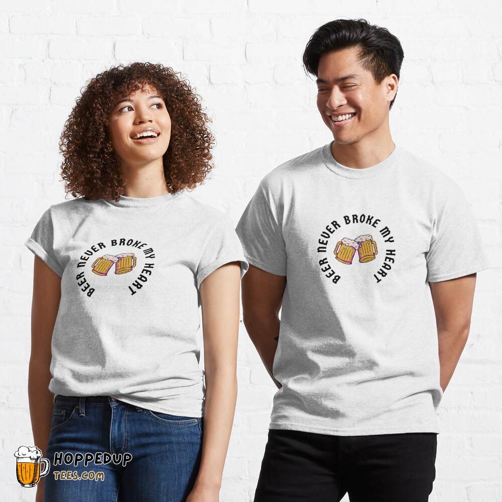 Classic T-Shirt Beer Never Broke My Heart Love HU Classic T-Shirt Beer Never Broke My Heart Love HU