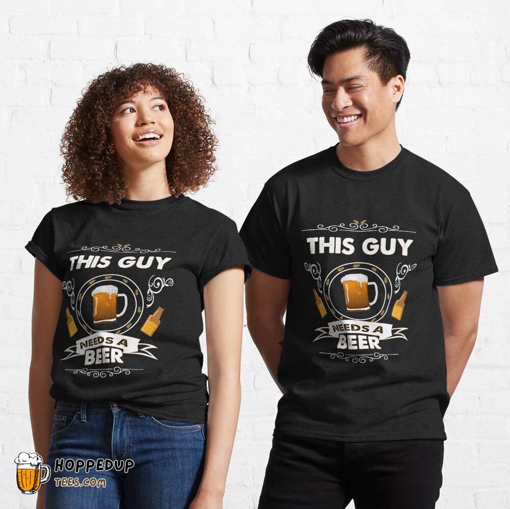 Classic This Guy Needs A Beer Tee HU