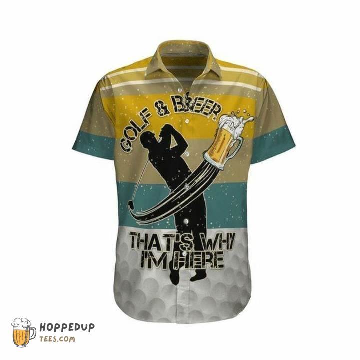Golf And Beer Thats Why Im Here Cool Hawaiian Shirts
