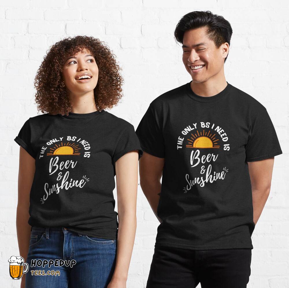 Only BS I Need Beer Sunshine Classic Tee Shirt HU