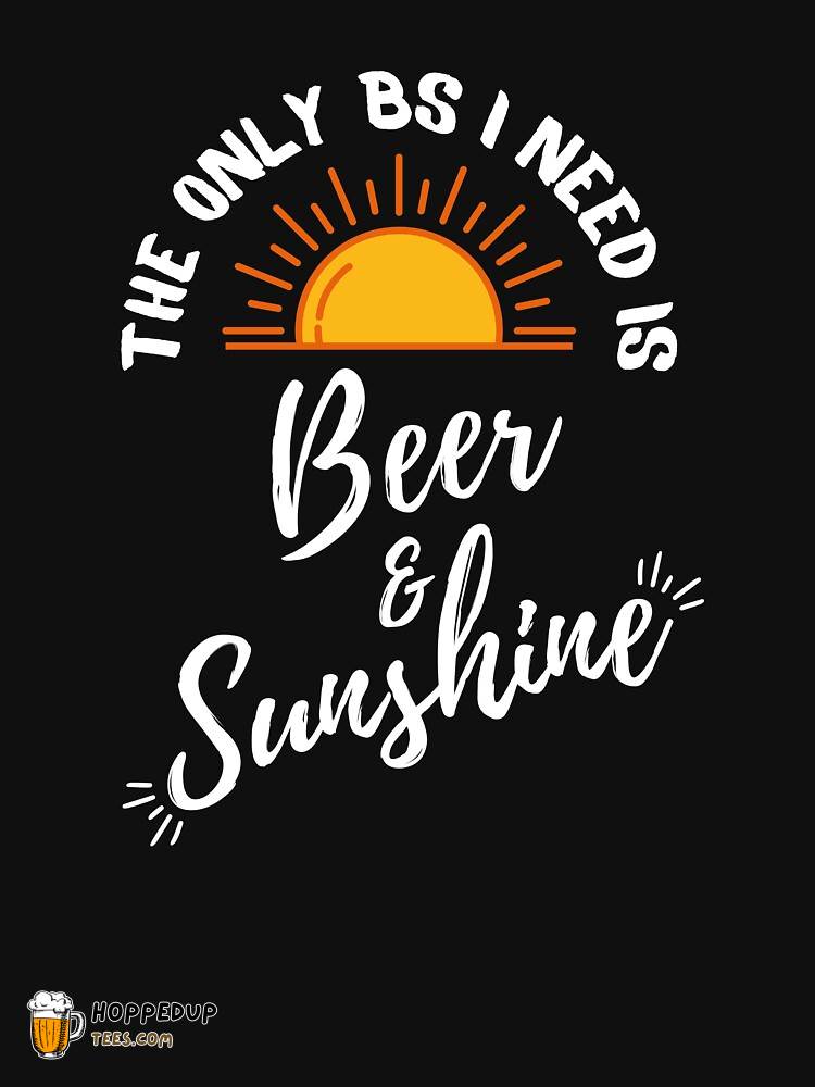 Only BS I Need Beer Sunshine Classic Tee Shirt HU