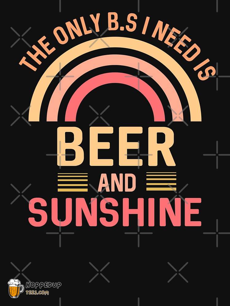 Only BS I Need Beer Sunshine Funny Saying Shirt HU