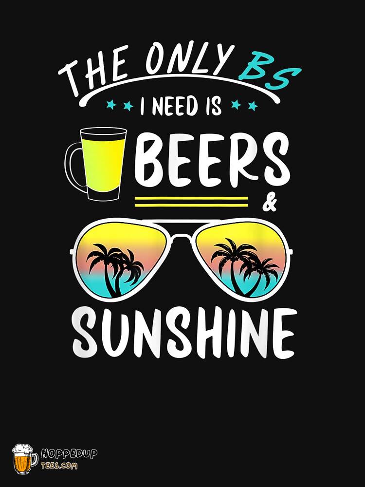 Only BS I Need Beers Sunshine Cool Classic Tee HU