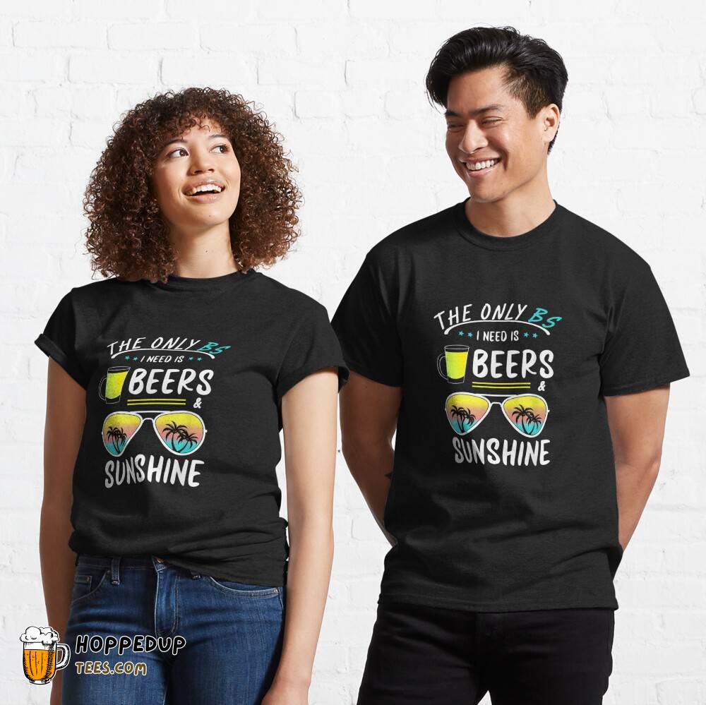 Only BS I Need Beers Sunshine Cool Classic Tee HU