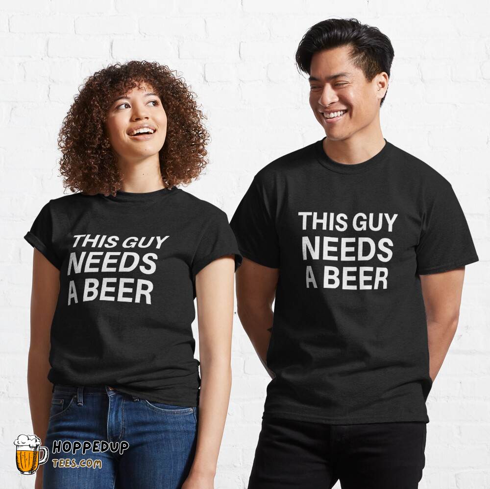 This Beerless Guy Needs A Beer Classic T-Shirt HU