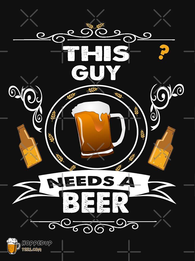 This Guy Is In Need Of A Beer Classic Tee HU