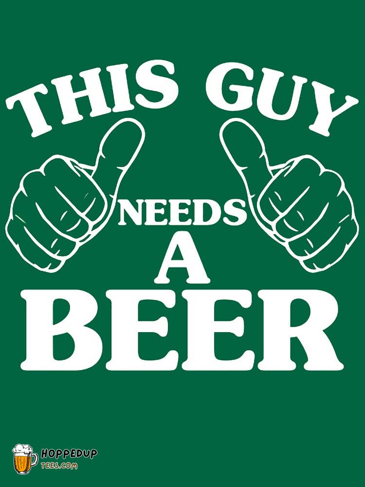 This Guy Needs A Beer Classic Green T-Shirt HU