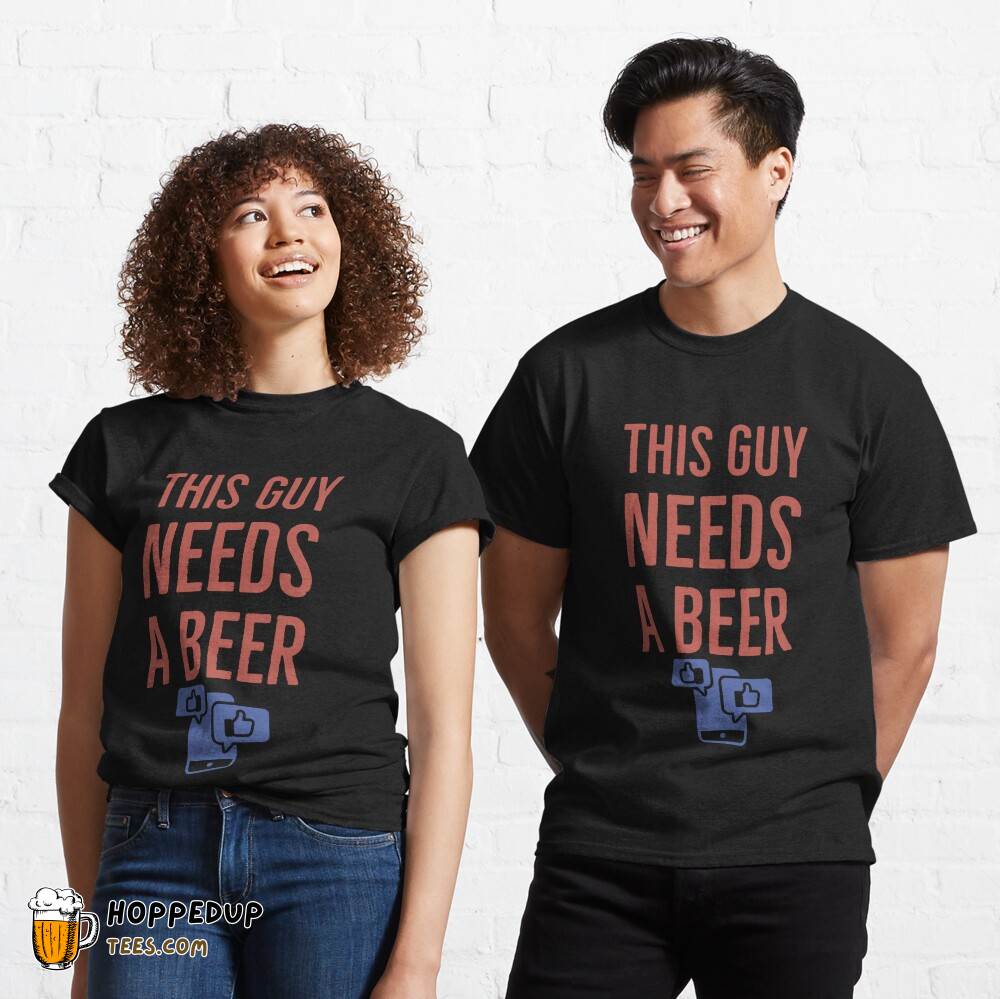 This Guy Needs A Beer Classic T-Shirt HU