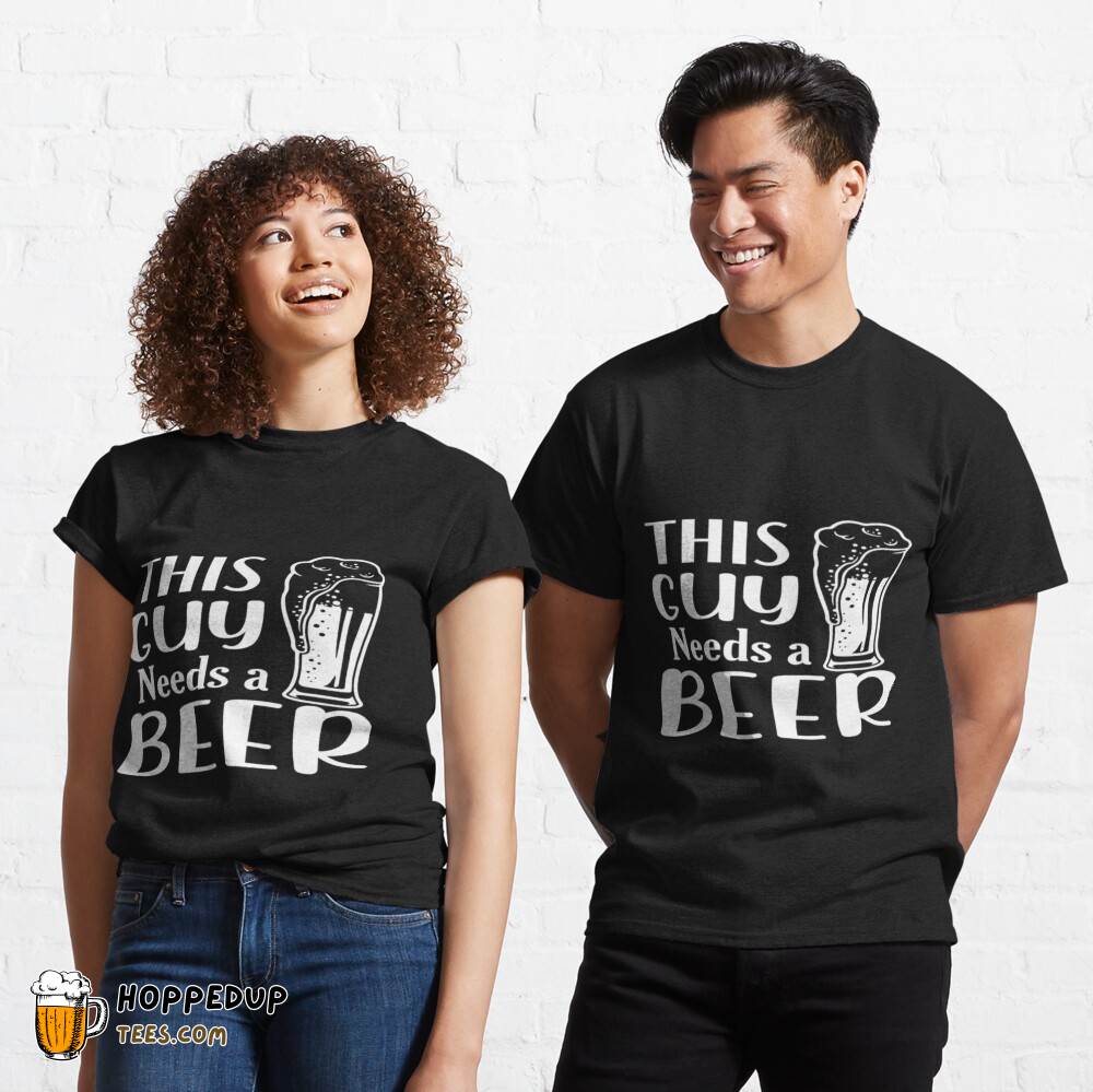 This Guy Needs a Beer Classic Tee HU