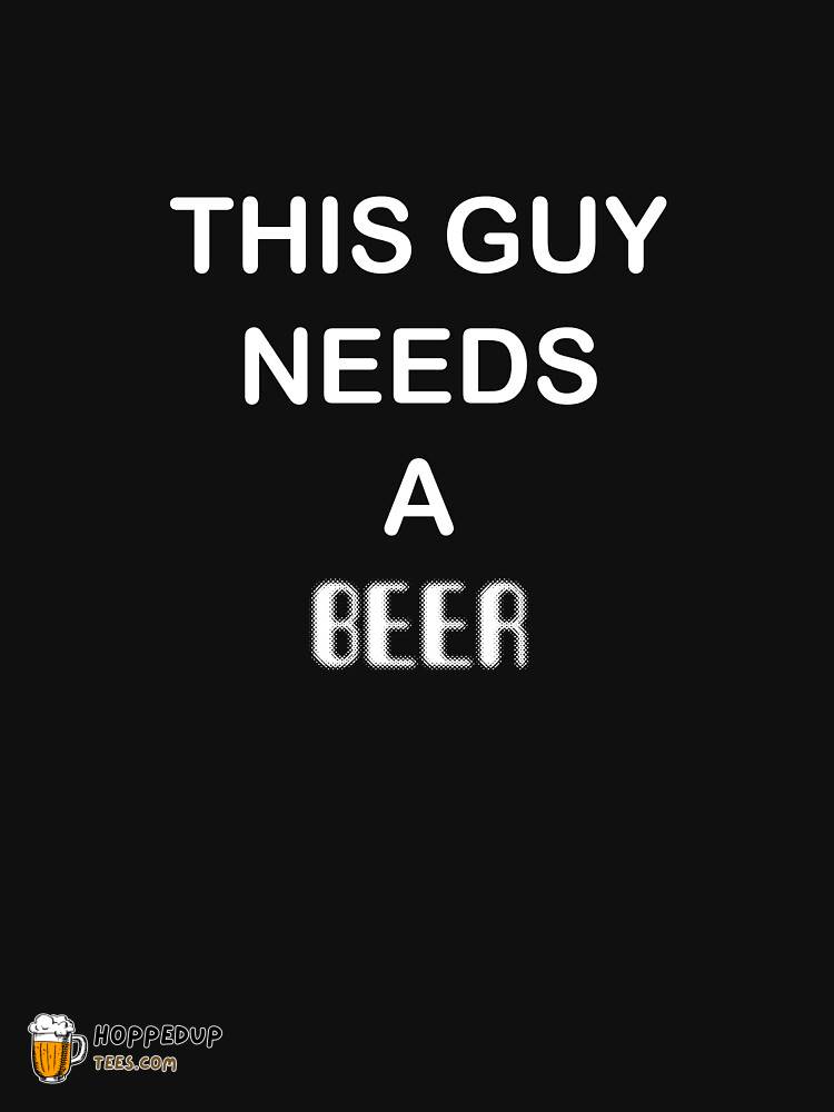 This Guy Needs A Beer Essential Tee HU
