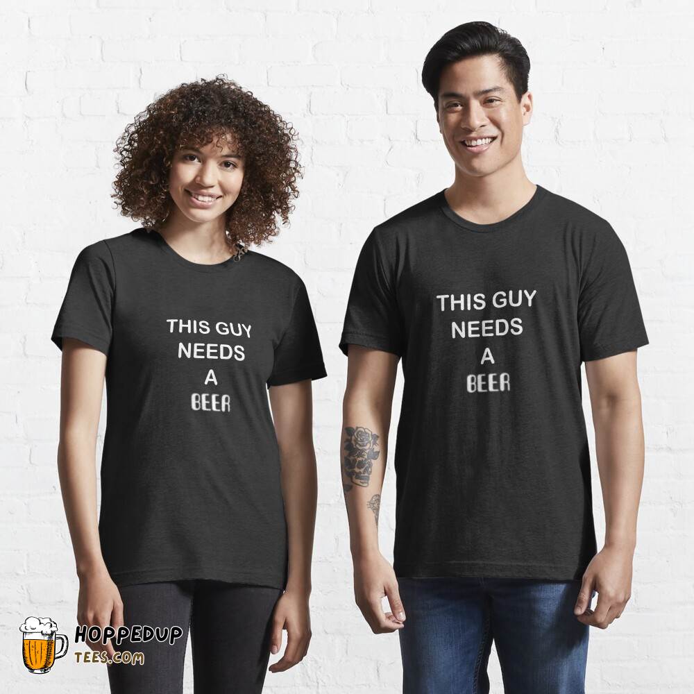 This Guy Needs A Beer Essential Tee HU