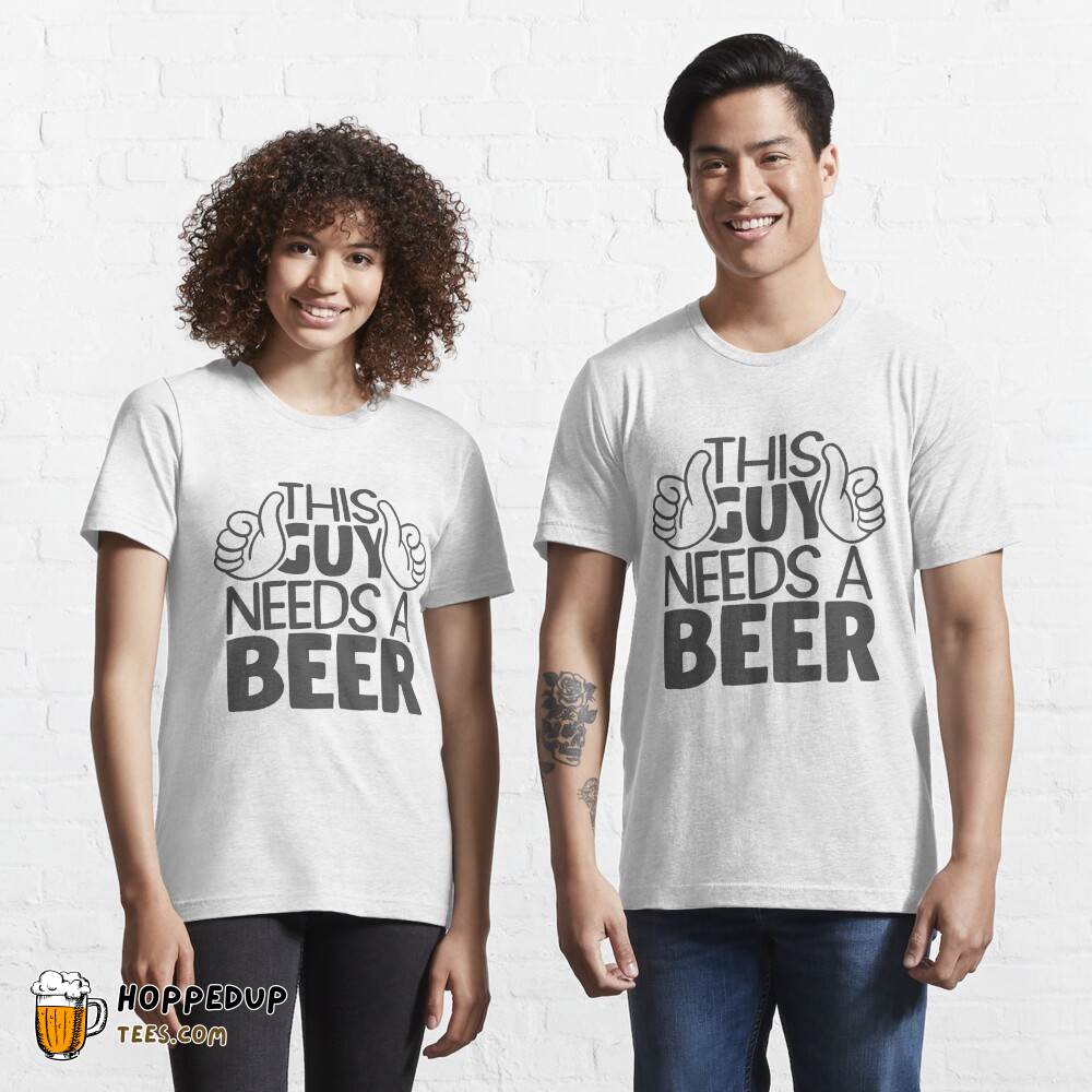 This Guy Needs A Beer Quote Essential Tee HU